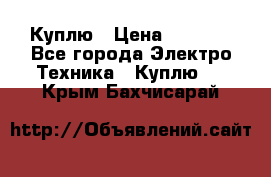 Куплю › Цена ­ 2 000 - Все города Электро-Техника » Куплю   . Крым,Бахчисарай